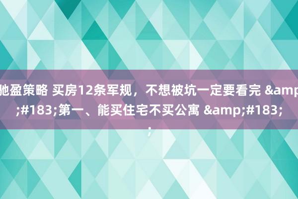 驰盈策略 买房12条军规，不想被坑一定要看完 &#183;第一、能买住宅不买公寓 &#183;