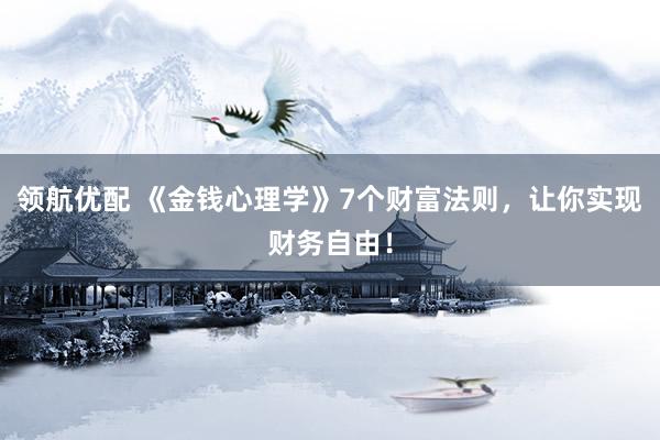 领航优配 《金钱心理学》7个财富法则，让你实现财务自由！