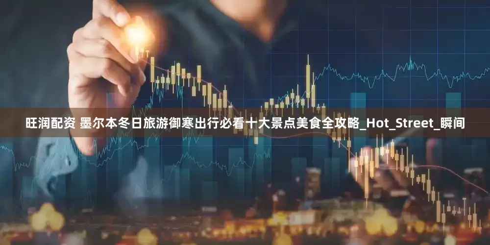 旺润配资 墨尔本冬日旅游御寒出行必看十大景点美食全攻略_Hot_Street_瞬间