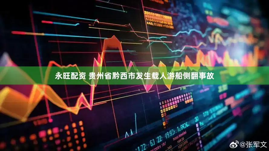永旺配资 贵州省黔西市发生载人游船侧翻事故
