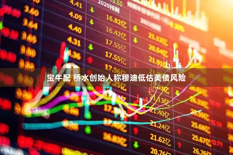 宝牛配 桥水创始人称穆迪低估美债风险