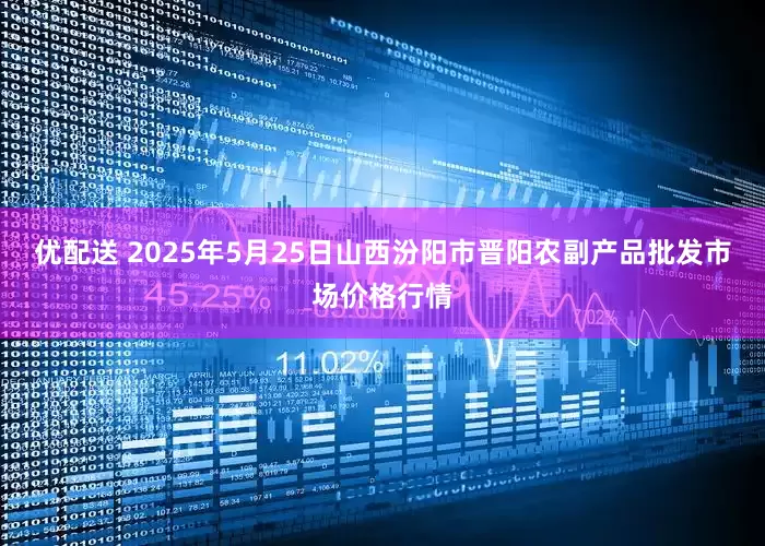 优配送 2025年5月25日山西汾阳市晋阳农副产品批发市场价格行情