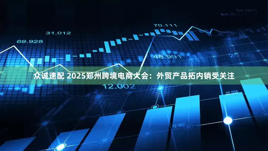 众诚速配 2025郑州跨境电商大会：外贸产品拓内销受关注