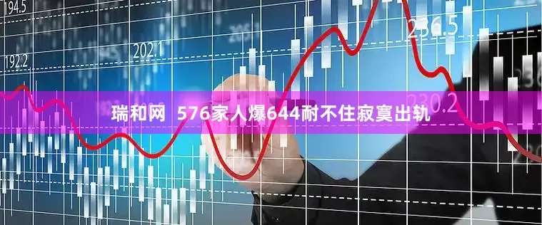 瑞和网  576家人爆644耐不住寂寞出轨