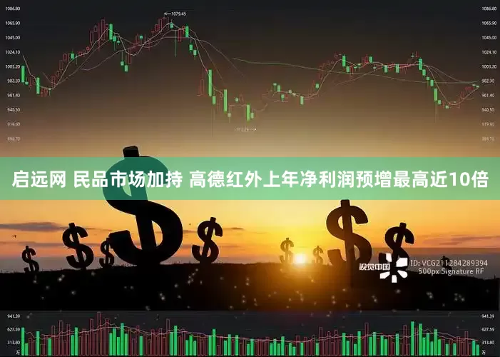 启远网 民品市场加持 高德红外上年净利润预增最高近10倍