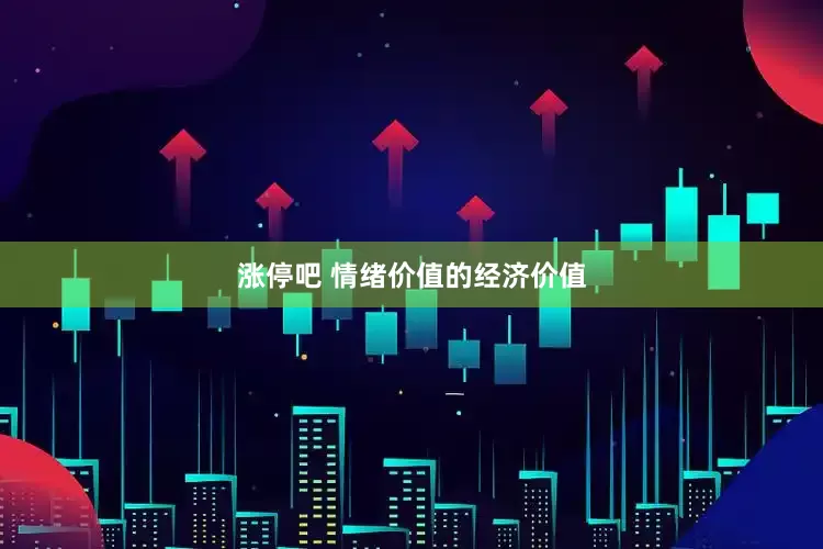 涨停吧 情绪价值的经济价值