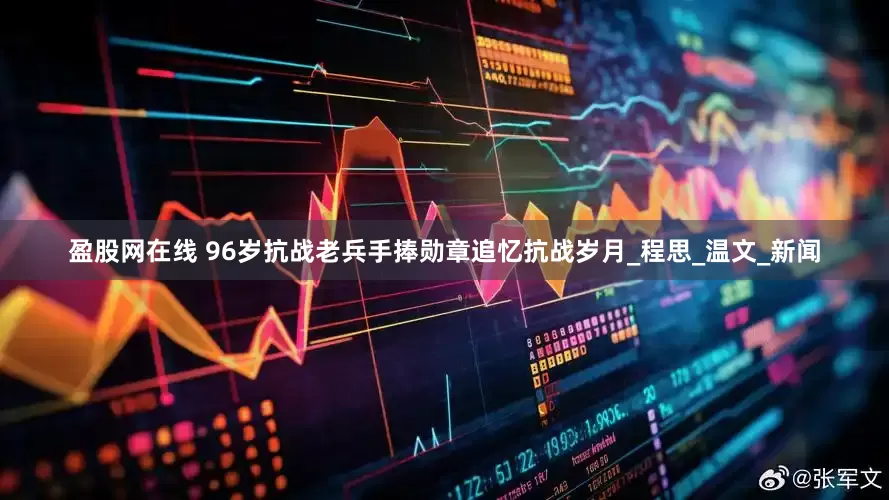 盈股网在线 96岁抗战老兵手捧勋章追忆抗战岁月_程思_温文_新闻