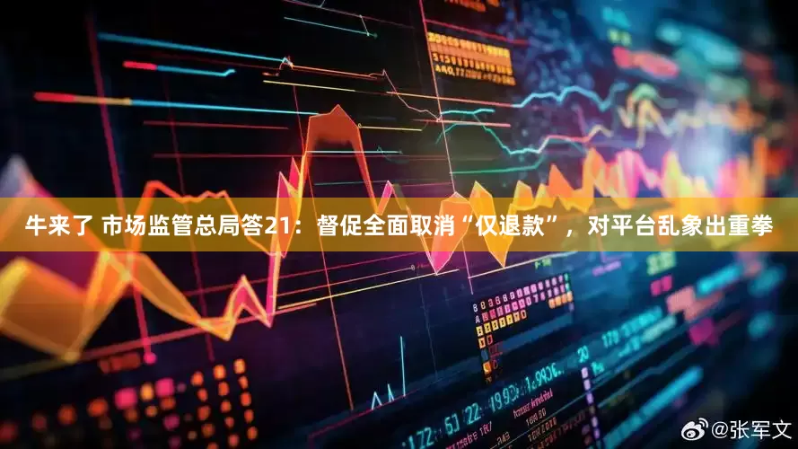 牛来了 市场监管总局答21：督促全面取消“仅退款”，对平台乱象出重拳