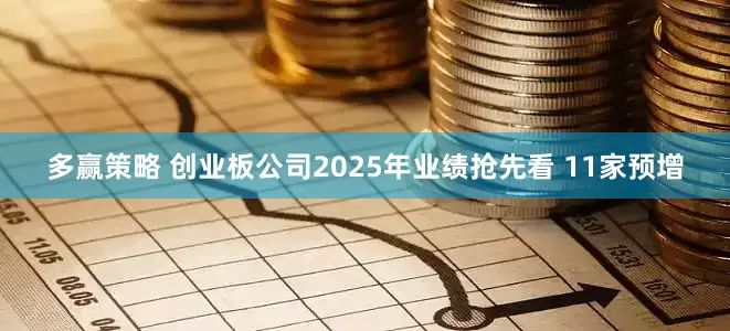 多赢策略 创业板公司2025年业绩抢先看 11家预增