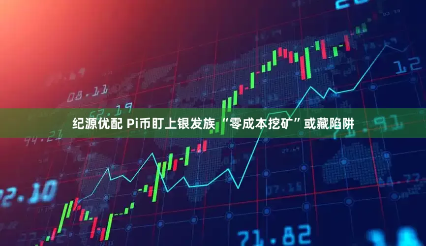 纪源优配 Pi币盯上银发族 “零成本挖矿”或藏陷阱