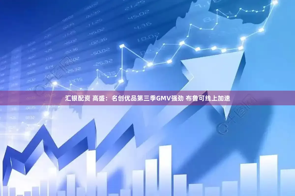 汇银配资 高盛：名创优品第三季GMV强劲 布鲁可线上加速